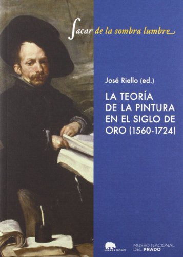 Sacar de la sombra lumbre : la teoría de la pintura en el Siglo de Oro, 1560-1724 (Lecturas de Historia del Arte)