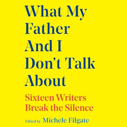 What My Father and I Don't Talk About: Sixteen Writers Break the Silence (What We Don't Talk About, 2) von Blackstone Pub
