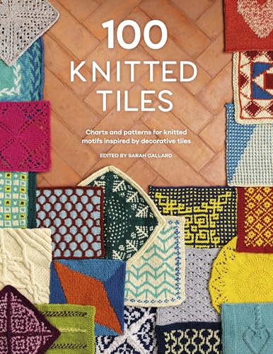 100 Knitted Tiles: Charts and patterns for knitted motifs inspired by decorative tiles 100 Knitted Tiles: Charts and patterns for knitted motifs inspired by decorative tiles