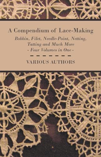 A Compendium of Lace-Making - Bobbin, Filet, Needle-Point, Netting, Tatting and Much More - Four Volumes in One A Compendium of Lace-Making - Bobbin, Filet, Needle-Point, Netting, Tatting and Much More - Four Volumes in One von Read Books