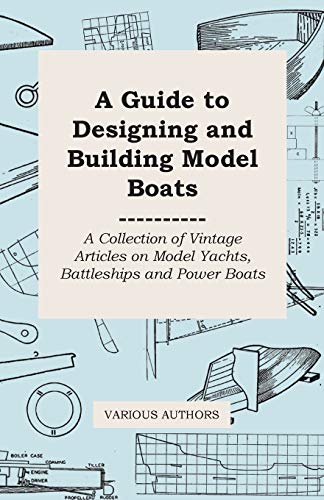 A Guide to Designing and Building Model Boats - A Collection of Vintage Articles on Model Yachts, Battleships and Power Boats