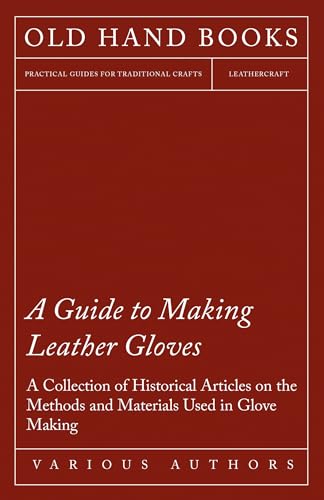 A Guide to Making Leather Gloves - A Collection of Historical Articles on the Methods and Materials Used in Glove Making A Guide to Making Leather Gloves - A Collection of Historical Articles on the Methods and Materials Used in Glove Making von Read Books