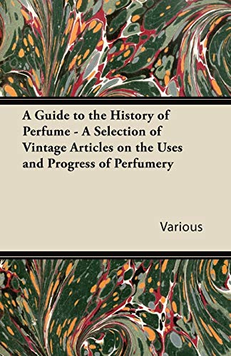 A Guide to the History of Perfume - A Selection of Vintage Articles on the Uses and Progress of Perfumery A Guide to the History of Perfume - A Selection of Vintage Articles on the Uses and Progress of Perfumery