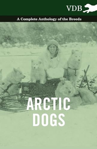 Arctic Dogs - A Complete Anthology of the Breeds - Arctic Dogs - A Complete Anthology of the Breeds - von Read Books