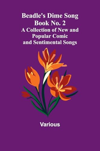 Beadle's Dime Song Book No. 2; A Collection of New and Popular Comic and Sentimental Songs. Beadle's Dime Song Book No. 2; A Collection of New and Popular Comic and Sentimental Songs. von Alpha Edition