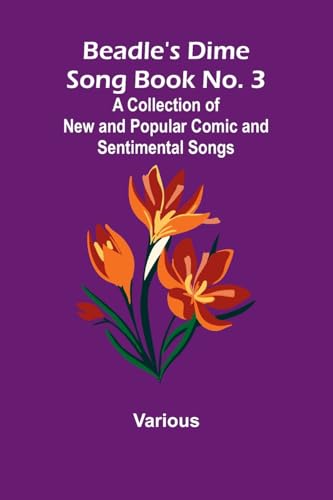 Beadle's Dime Song Book No. 3; A Collection of New and Popular Comic and Sentimental Songs. Beadle's Dime Song Book No. 3; A Collection of New and Popular Comic and Sentimental Songs. von Alpha Edition
