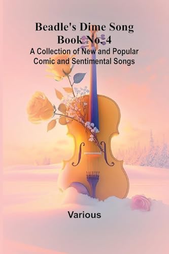 Beadle's Dime Song Book No. 4; A Collection of New and Popular Comic and Sentimental Songs. Beadle's Dime Song Book No. 4; A Collection of New and Popular Comic and Sentimental Songs. von Alpha Edition