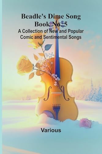 Beadle's Dime Song Book No. 5; A Collection of New and Popular Comic and Sentimental Songs. Beadle's Dime Song Book No. 5; A Collection of New and Popular Comic and Sentimental Songs. von Alpha Edition