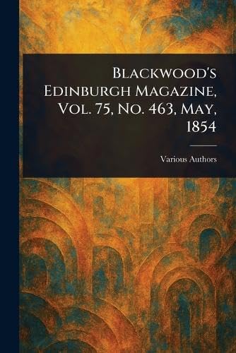 Blackwood's Edinburgh Magazine, Vol. 75, No. 463, May, 1854 Blackwood's Edinburgh Magazine, Vol. 75, No. 463, May, 1854 von Anson Street Press