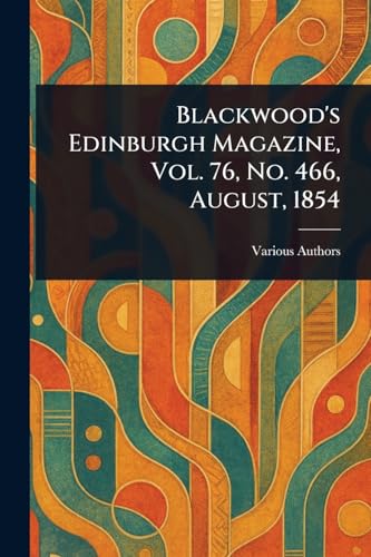 Blackwood's Edinburgh Magazine, Vol. 76, No. 466, August, 1854 Blackwood's Edinburgh Magazine, Vol. 76, No. 466, August, 1854 von Anson Street Press