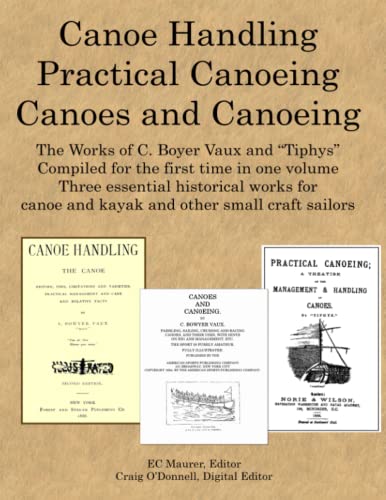 Canoe Handling * Practical Canoeing * Canoes and Canoeing: Three Essential Historical Works for Canoe and Kayak Sailors Canoe Handling * Practical Canoeing * Canoes and Canoeing: Three Essential Historical Works for Canoe and Kayak Sailors