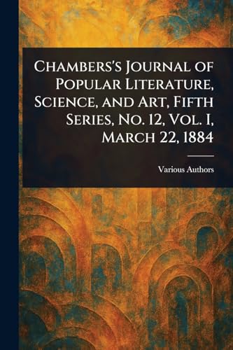 Chambers's Journal of Popular Literature, Science, and Art, Fifth Series, No. 12, Vol. I, March 22, 1884 Chambers's Journal of Popular Literature, Science, and Art, Fifth Series, No. 12, Vol. I, March 22, 1884 von Anson Street Press