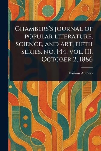 Chambers's Journal of Popular Literature, Science, and Art, Fifth Series, No. 144, Vol. III, October 2, 1886 Chambers's Journal of Popular Literature, Science, and Art, Fifth Series, No. 144, Vol. III, October 2, 1886 von Anson Street Press
