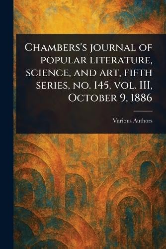 Chambers's Journal of Popular Literature, Science, and Art, Fifth Series, No. 145, Vol. III, October 9, 1886 Chambers's Journal of Popular Literature, Science, and Art, Fifth Series, No. 145, Vol. III, October 9, 1886 von Anson Street Press
