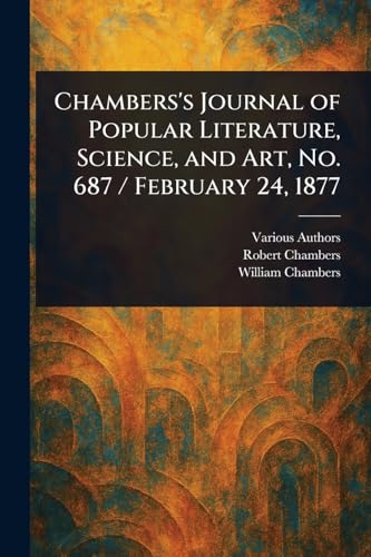 Chambers's Journal of Popular Literature, Science, and Art, No. 687 / February 24, 1877 Chambers's Journal of Popular Literature, Science, and Art, No. 687 / February 24, 1877 von Anson Street Press