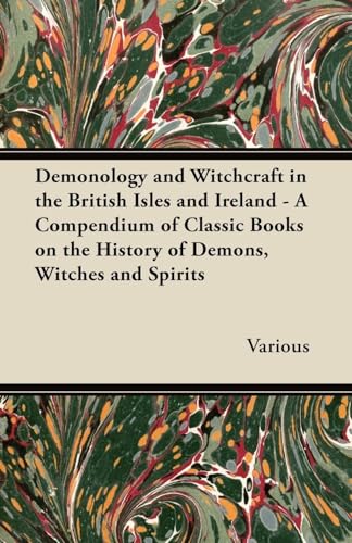 Demonology and Witchcraft in the British Isles and Ireland: A Compendium of Classic Books on the History of Demons, Witches and Spirits