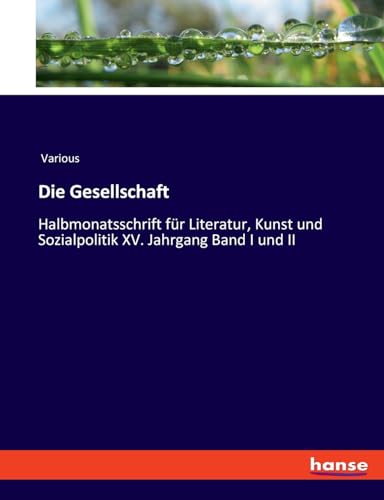 Die Gesellschaft: Halbmonatsschrift für Literatur, Kunst und Sozialpolitik XV. Jahrgang Band I und II von hansebooks