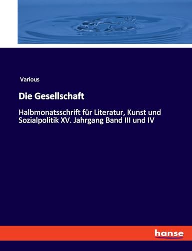 Die Gesellschaft: Halbmonatsschrift für Literatur, Kunst und Sozialpolitik XV. Jahrgang Band III und IV von hansebooks