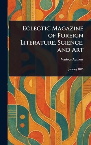 Eclectic Magazine of Foreign Literature, Science, and Art Eclectic Magazine of Foreign Literature, Science, and Art von Anson Street Press