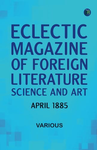 Eclectic Magazine of Foreign Literature Science and Art April 1885 Eclectic Magazine of Foreign Literature Science and Art April 1885 von Zinc Read