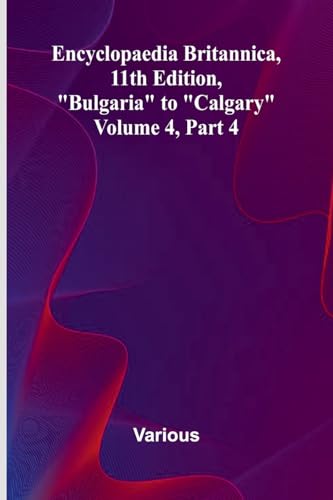 Encyclopaedia Britannica, 11Th Edition, "Bulgaria" To "Calgary" Volume 4, Part 4 von Alpha Edition