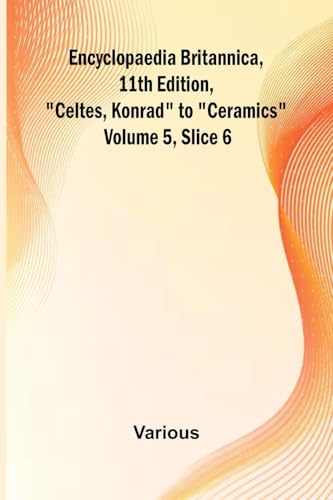 Encyclopaedia Britannica, 11Th Edition, "Celtes, Konrad" To "Ceramics" Volume 5, Slice 6 von Alpha Edition
