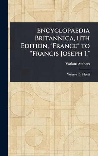 Encyclopaedia Britannica, 11th Edition, "France" to "Francis Joseph I." Encyclopaedia Britannica, 11th Edition, "France" to "Francis Joseph I." von Anson Street Press