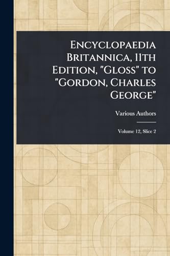 Encyclopaedia Britannica, 11th Edition, "Gloss" to "Gordon, Charles George" Encyclopaedia Britannica, 11th Edition, "Gloss" to "Gordon, Charles George" von Anson Street Press