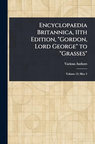 Encyclopaedia Britannica, 11th Edition, "Gordon, Lord George" to "Grasses" Encyclopaedia Britannica, 11th Edition, "Gordon, Lord George" to "Grasses" von Anson Street Press