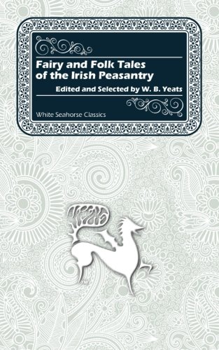 Fairy and Folk Tales of the Irish Peasantry (White Seahorse Classics)