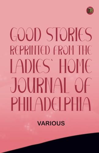 Good Stories Reprinted from the Ladies' Home Journal of Philadelphia Good Stories Reprinted from the Ladies' Home Journal of Philadelphia von Zinc Read