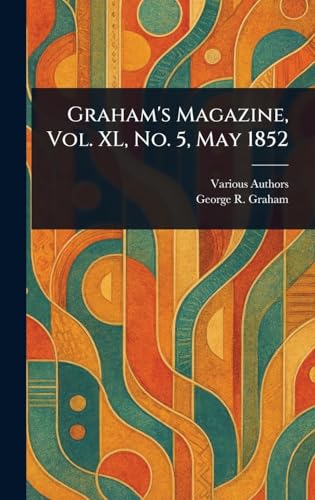 Graham's Magazine, Vol. XL, No. 5, May 1852 Graham's Magazine, Vol. XL, No. 5, May 1852 von Anson Street Press