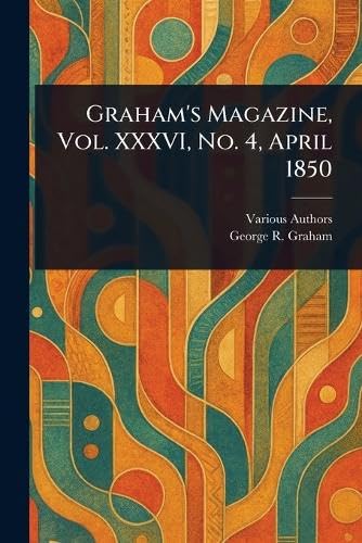 Graham's Magazine, Vol. XXXVI, No. 4, April 1850 Graham's Magazine, Vol. XXXVI, No. 4, April 1850 von Anson Street Press