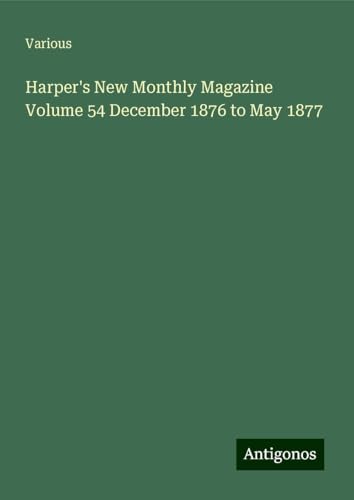 Harper's New Monthly Magazine Volume 54 December 1876 to May 1877 Harper's New Monthly Magazine Volume 54 December 1876 to May 1877 von Antigonos Verlag