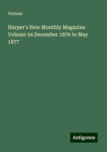 Harper's New Monthly Magazine Volume 54 December 1876 to May 1877 Harper's New Monthly Magazine Volume 54 December 1876 to May 1877 von Antigonos Verlag