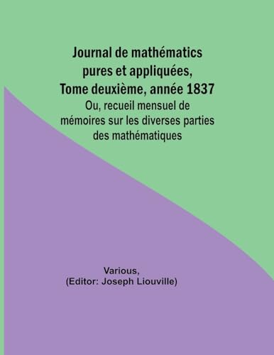 Journal de mathématics pures et appliquées, Tome deuxième, année 1837; Ou, recueil mensuel de mémoires sur les diverses parties des mathématiques