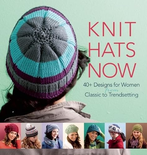 Knit Hats Now: 35 Designs for Women from Classic to Trendsetting Knit Hats Now: 35 Designs for Women from Classic to Trendsetting