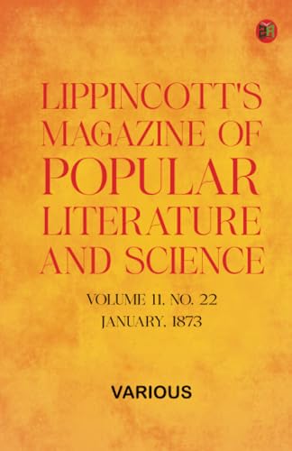 Lippincott's Magazine of Popular Literature and Science, Volume 11, No. 22, January, 1873 Lippincott's Magazine of Popular Literature and Science, Volume 11, No. 22, January, 1873 von Zinc Read