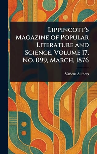 Lippincott's Magazine of Popular Literature and Science, Volume 17, No. 099, March, 1876 Lippincott's Magazine of Popular Literature and Science, Volume 17, No. 099, March, 1876 von Anson Street Press