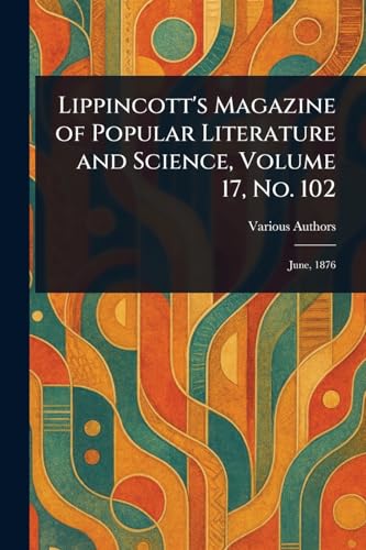 Lippincott's Magazine of Popular Literature and Science, Volume 17, No. 102 Lippincott's Magazine of Popular Literature and Science, Volume 17, No. 102 von Anson Street Press
