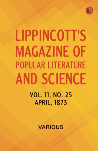 Lippincott's Magazine of Popular Literature and Science Volume 11 No. 25 April 1873 Lippincott's Magazine of Popular Literature and Science Volume 11 No. 25 April 1873 von Zinc Read