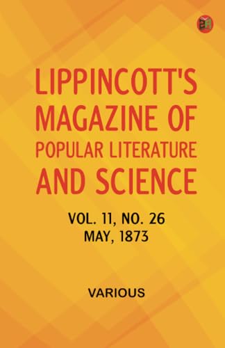 Lippincott's Magazine of Popular Literature and Science Volume 11 No. 26 May 1873 Lippincott's Magazine of Popular Literature and Science Volume 11 No. 26 May 1873 von Zinc Read