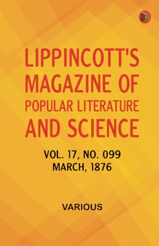 Lippincott's Magazine of Popular Literature and Science Volume 17 No. 099 March 1876 Lippincott's Magazine of Popular Literature and Science Volume 17 No. 099 March 1876 von Zinc Read