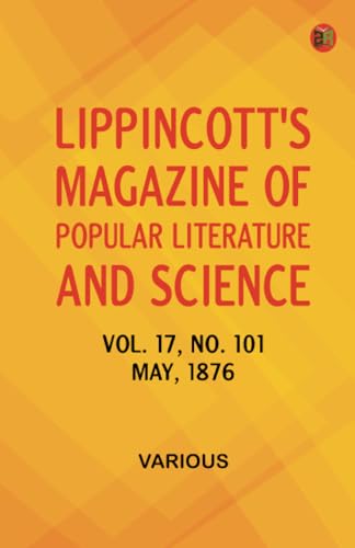 Lippincott's Magazine of Popular Literature and Science Volume 17 No. 101 May 1876 Lippincott's Magazine of Popular Literature and Science Volume 17 No. 101 May 1876 von Zinc Read