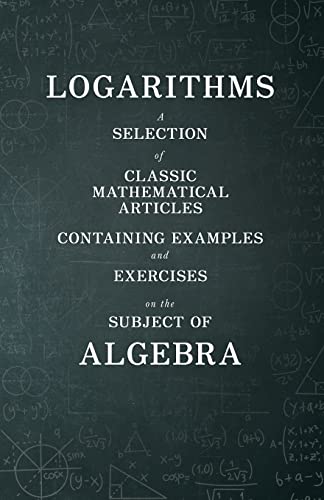 Logarithms - A Selection of Classic Mathematical Articles Containing Examples and Exercises on the Subject of Algebra (Mathematics Series) von Das Press