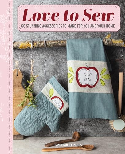 Love to Sew: 60 Stunning Accessories to Make for You and Your Home