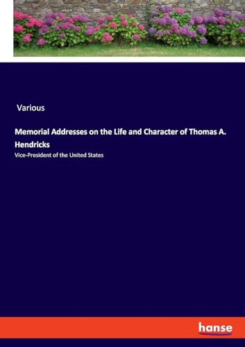 Memorial Addresses on the Life and Character of Thomas A. Hendricks: Vice-President of the United States von hansebooks