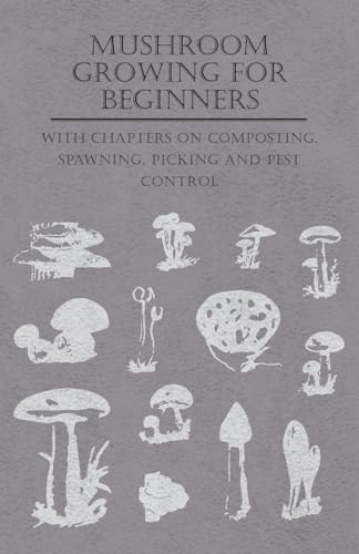 Mushroom Growing for Beginners - With Chapters on Composting, Spawning, Picking and Pest Control Mushroom Growing for Beginners - With Chapters on Composting, Spawning, Picking and Pest Control