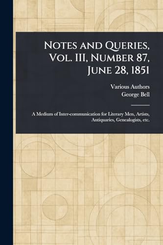 Notes and Queries, Vol. III, Number 87, June 28, 1851 Notes and Queries, Vol. III, Number 87, June 28, 1851 von Anson Street Press