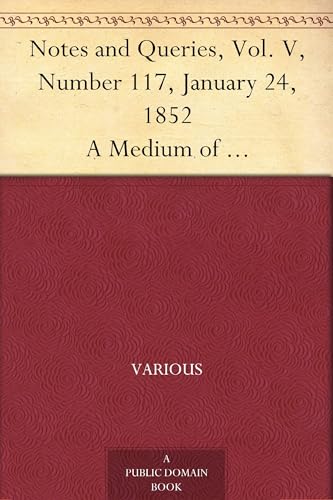 Notes and Queries, Vol. V, Number 117, January 24, 1852 Notes and Queries, Vol. V, Number 117, January 24, 1852 von Anson Street Press